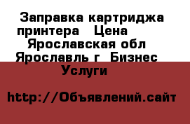 Заправка картриджа принтера › Цена ­ 150 - Ярославская обл., Ярославль г. Бизнес » Услуги   